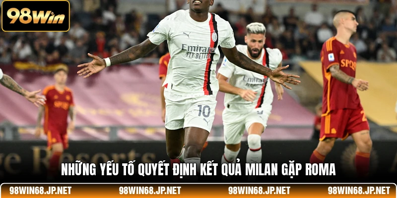 Những yếu tố quyết định kết quả Milan gặp Roma